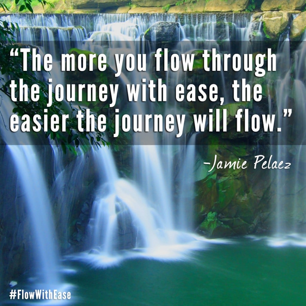 "The more you flow through the journey with ease, the easier the journey will flow." - Jamie Pelaez #FlowWithEase
