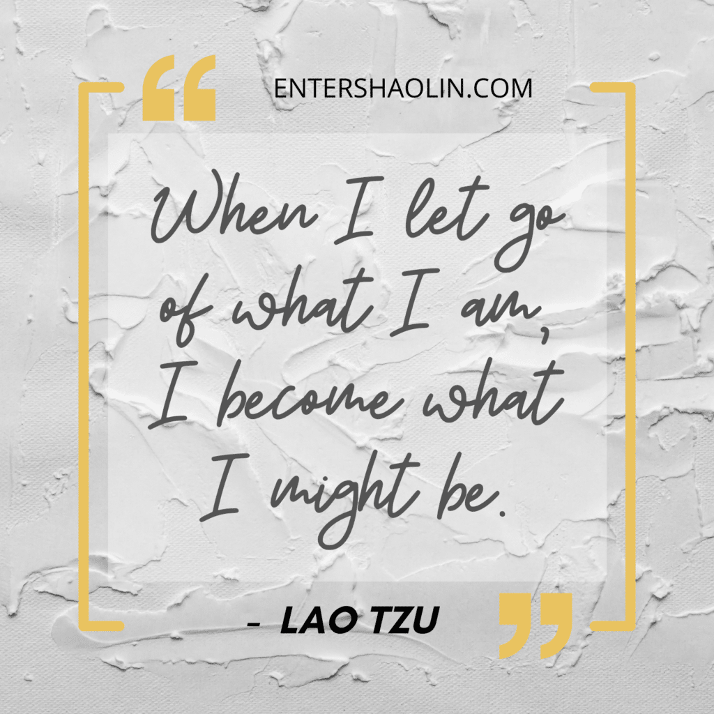 When I let go of what I am, I become what I might be - Lao  Tzu